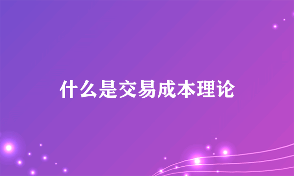 什么是交易成本理论
