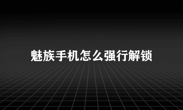 魅族手机怎么强行解锁