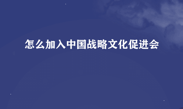 怎么加入中国战略文化促进会