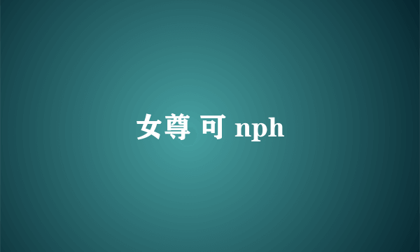 女尊 可 nph