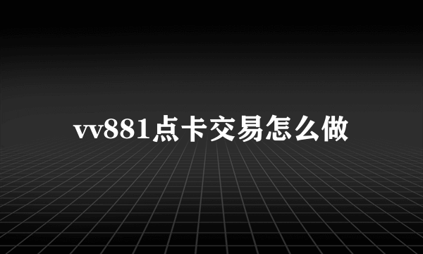 vv881点卡交易怎么做