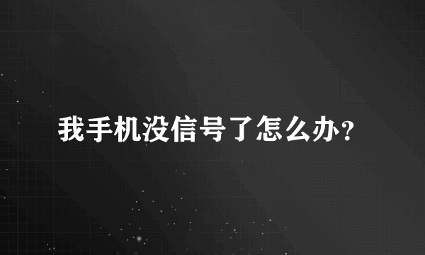 我手机没信号了怎么办？