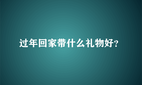 过年回家带什么礼物好？