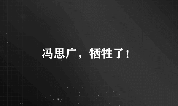 冯思广，牺牲了！