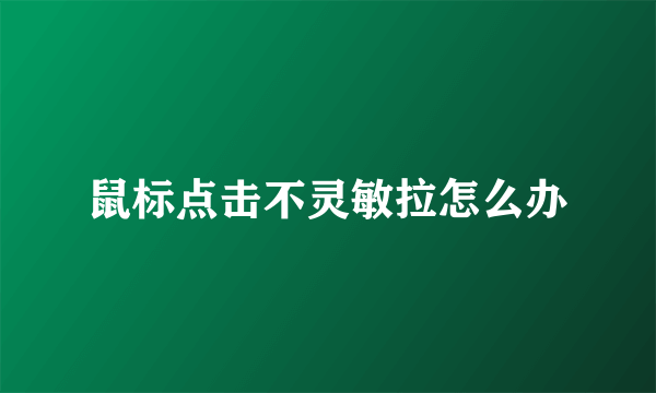 鼠标点击不灵敏拉怎么办