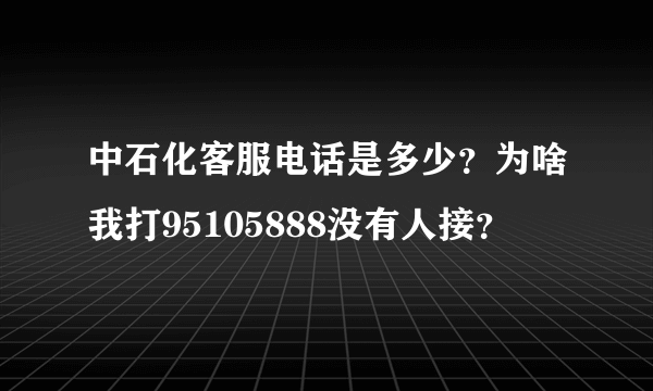 中石化客服电话是多少？为啥我打95105888没有人接？