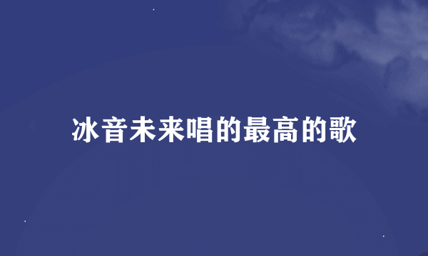 冰音未来唱的最高的歌