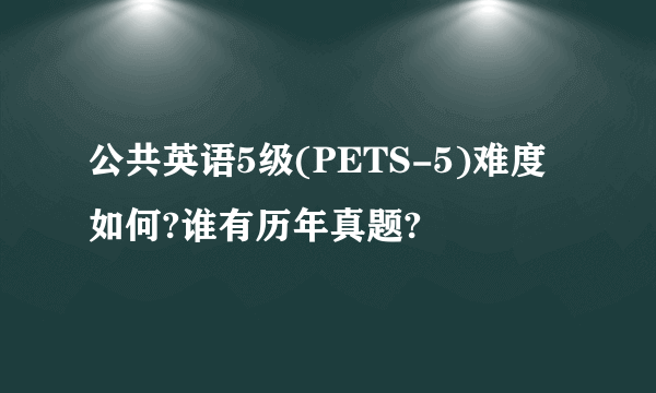 公共英语5级(PETS-5)难度如何?谁有历年真题?