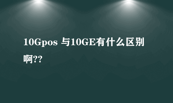 10Gpos 与10GE有什么区别啊??