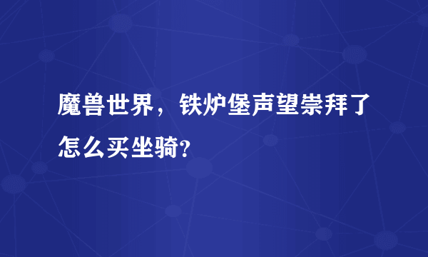 魔兽世界，铁炉堡声望崇拜了怎么买坐骑？