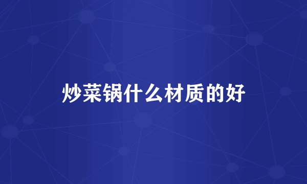 炒菜锅什么材质的好