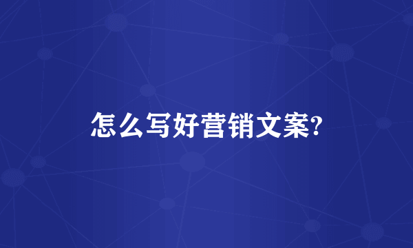 怎么写好营销文案?