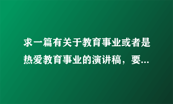 求一篇有关于教育事业或者是热爱教育事业的演讲稿，要求内容大概三分钟。