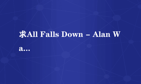 求All Falls Down - Alan Walker百度云下载链接，谢谢！