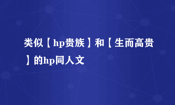 类似【hp贵族】和【生而高贵】的hp同人文