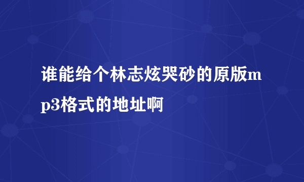 谁能给个林志炫哭砂的原版mp3格式的地址啊