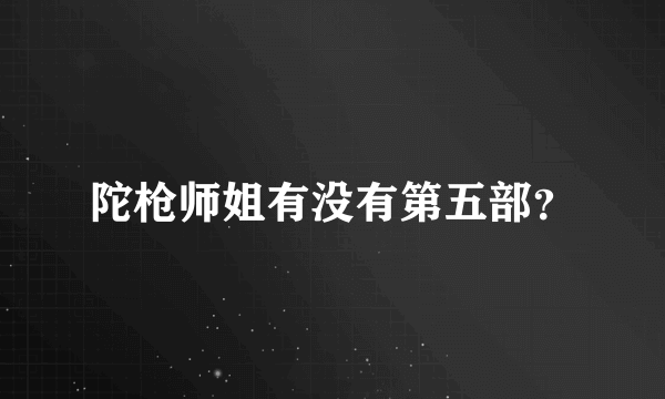 陀枪师姐有没有第五部？