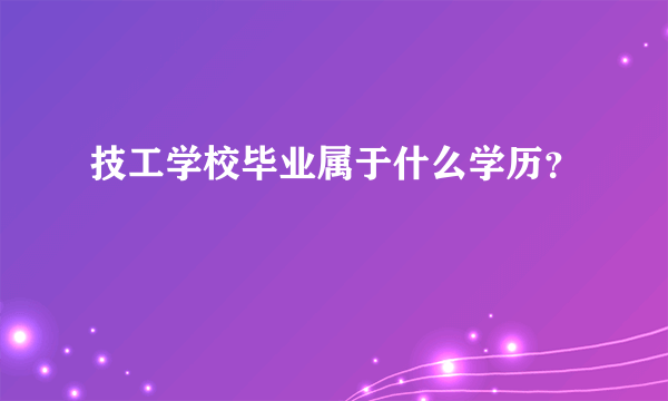 技工学校毕业属于什么学历？