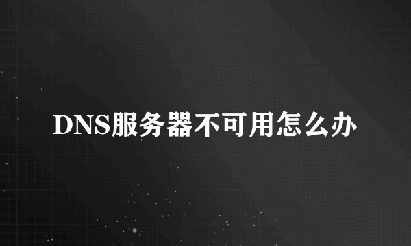 DNS服务器不可用怎么办