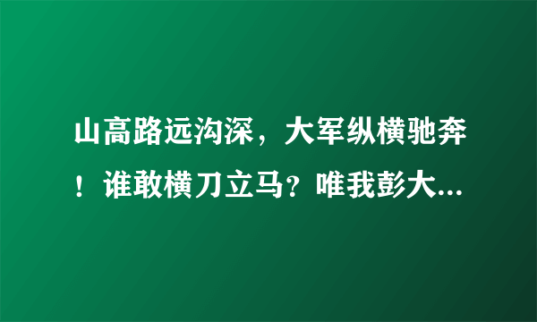 山高路远沟深，大军纵横驰奔！谁敢横刀立马？唯我彭大将军。这句话出自毛主席，其时代背景及原因？