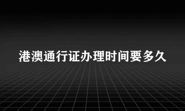 港澳通行证办理时间要多久