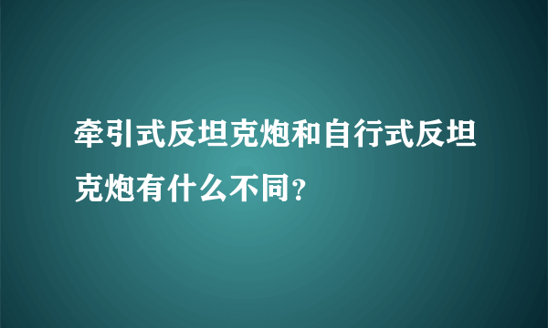 牵引式反坦克炮和自行式反坦克炮有什么不同？