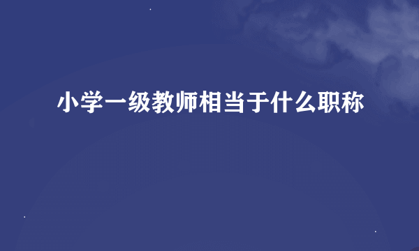 小学一级教师相当于什么职称