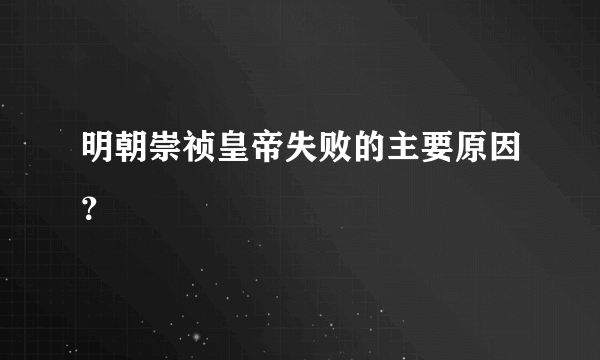 明朝崇祯皇帝失败的主要原因？