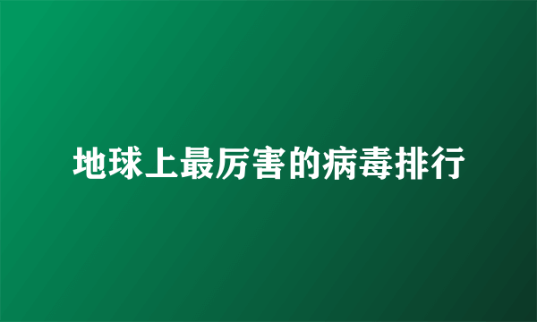 地球上最厉害的病毒排行
