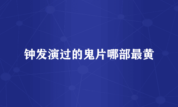 钟发演过的鬼片哪部最黄