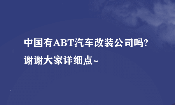 中国有ABT汽车改装公司吗?谢谢大家详细点~
