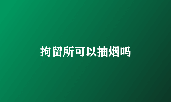 拘留所可以抽烟吗