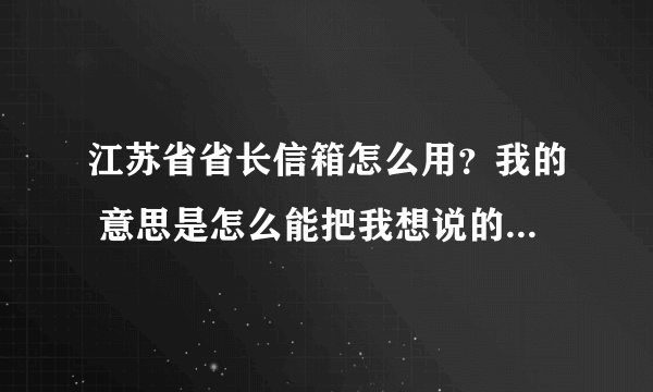 江苏省省长信箱怎么用？我的 意思是怎么能把我想说的话，告诉省长呢？