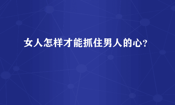 女人怎样才能抓住男人的心？