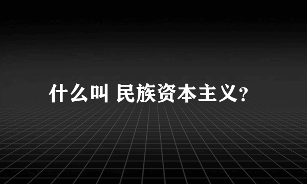 什么叫 民族资本主义？