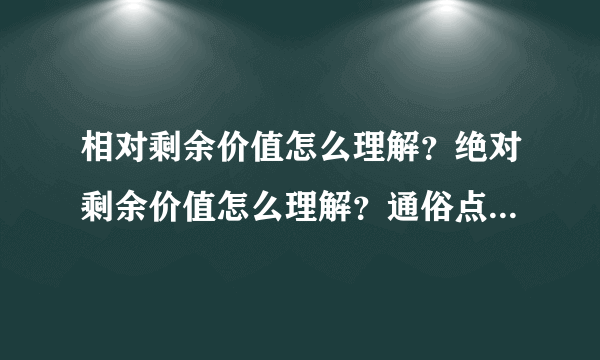 相对剩余价值怎么理解？绝对剩余价值怎么理解？通俗点，谢谢！