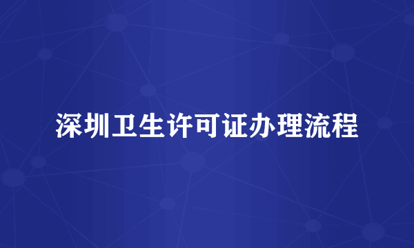 深圳卫生许可证办理流程