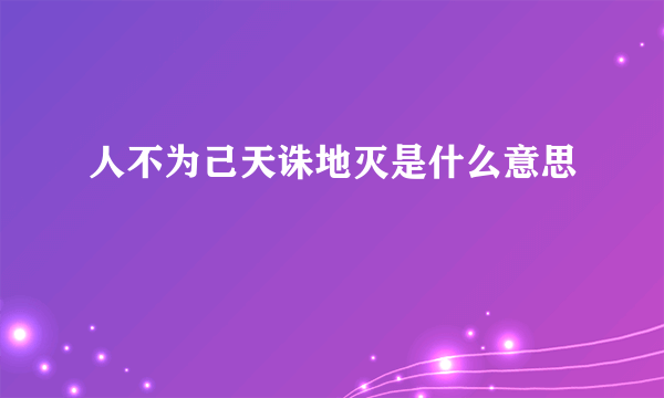 人不为己天诛地灭是什么意思