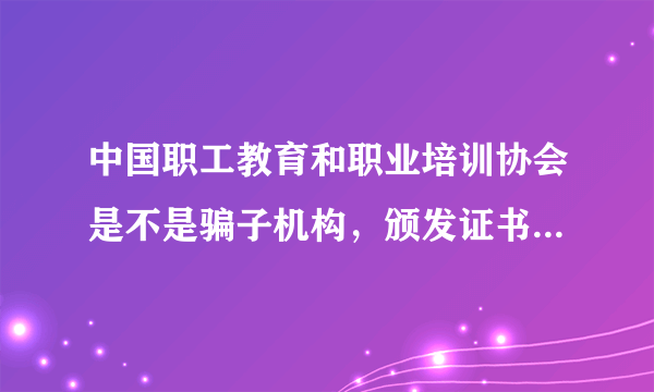 中国职工教育和职业培训协会是不是骗子机构，颁发证书好用吗？