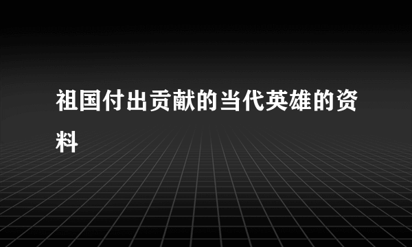 祖国付出贡献的当代英雄的资料