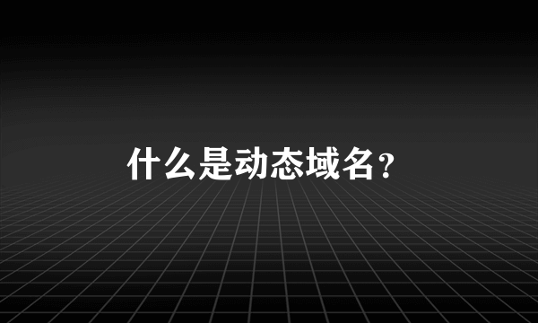什么是动态域名？