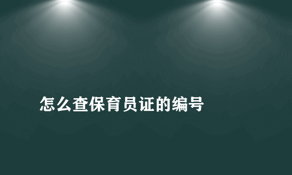 
怎么查保育员证的编号

