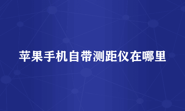 苹果手机自带测距仪在哪里