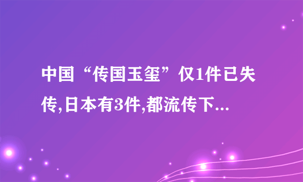 中国“传国玉玺”仅1件已失传,日本有3件,都流传下来，传国玉玺是怎么失传的？