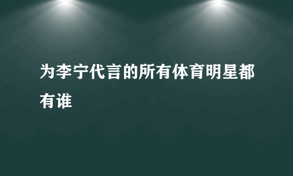 为李宁代言的所有体育明星都有谁