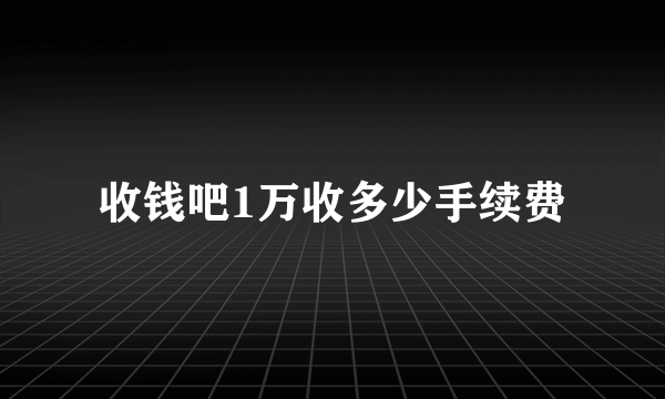 收钱吧1万收多少手续费