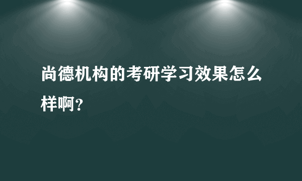 尚德机构的考研学习效果怎么样啊？