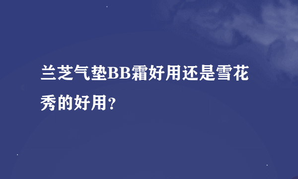 兰芝气垫BB霜好用还是雪花秀的好用？