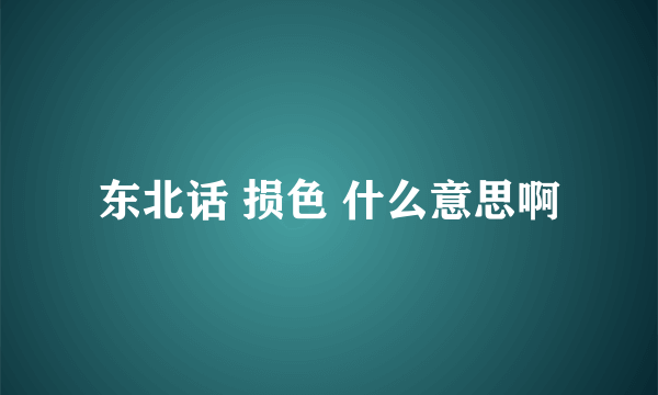 东北话 损色 什么意思啊