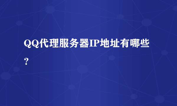 QQ代理服务器IP地址有哪些？